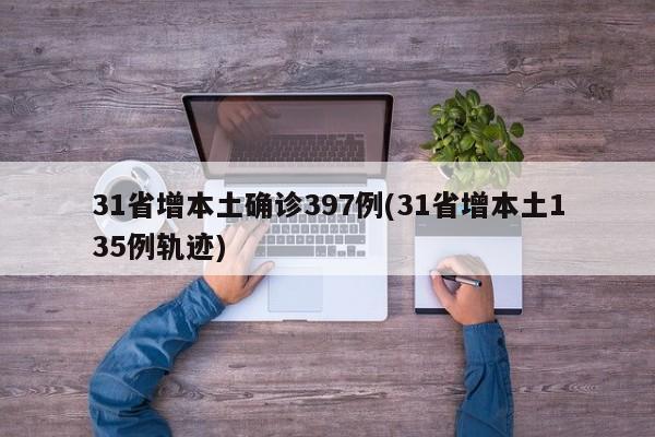 31省增本土确诊397例(31省增本土135例轨迹)