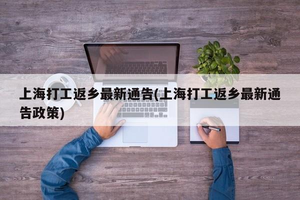上海打工返乡最新通告(上海打工返乡最新通告政策)
