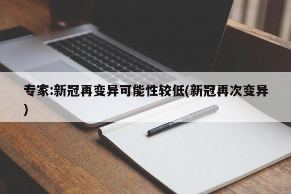 专家:新冠再变异可能性较低(新冠再次变异)