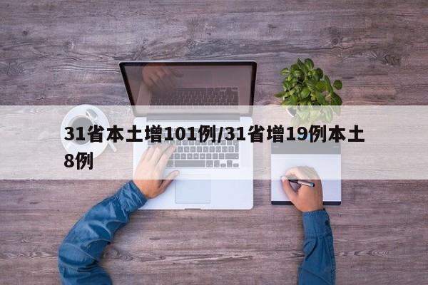 31省本土增101例/31省增19例本土8例