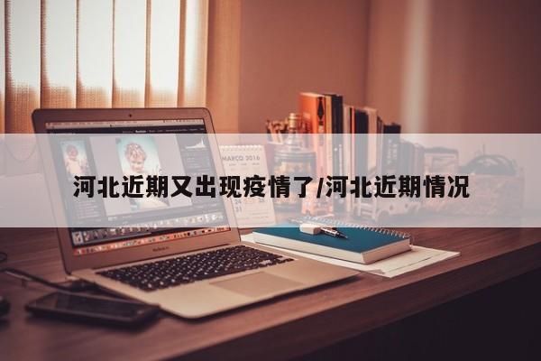河北近期又出现疫情了/河北近期情况