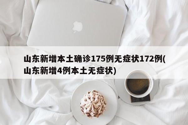 山东新增本土确诊175例无症状172例(山东新增4例本土无症状)