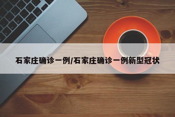 石家庄确诊一例/石家庄确诊一例新型冠状