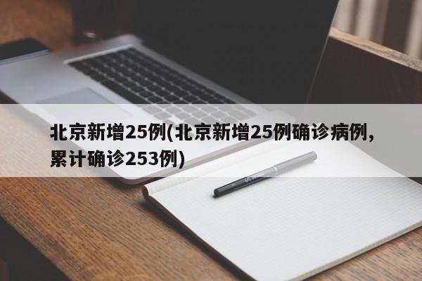 北京新增25例(北京新增25例确诊病例,累计确诊253例)