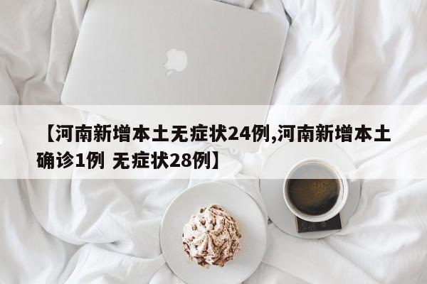 【河南新增本土无症状24例,河南新增本土确诊1例 无症状28例】
