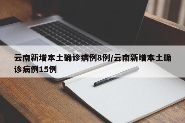 云南新增本土确诊病例8例/云南新增本土确诊病例15例