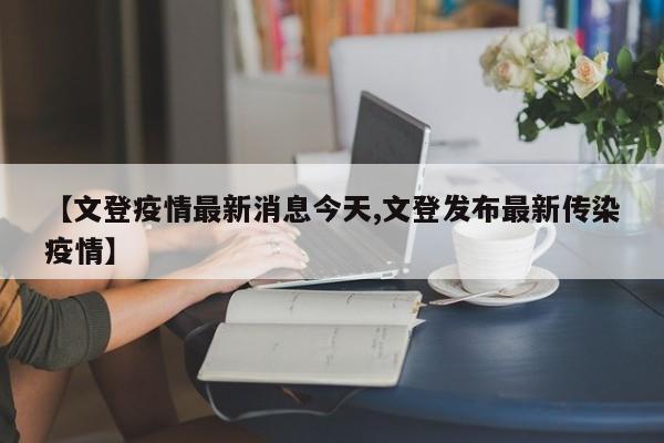 【文登疫情最新消息今天,文登发布最新传染疫情】