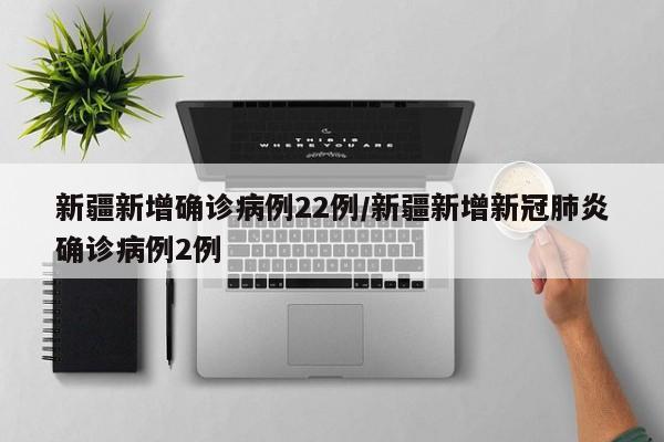 新疆新增确诊病例22例/新疆新增新冠肺炎确诊病例2例