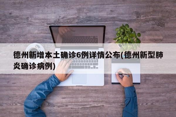 德州新增本土确诊6例详情公布(德州新型肺炎确诊病例)