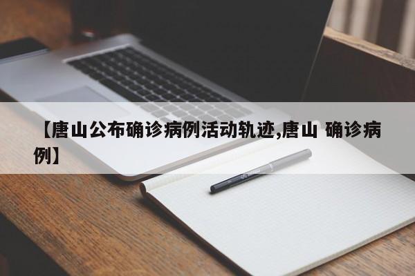【唐山公布确诊病例活动轨迹,唐山 确诊病例】