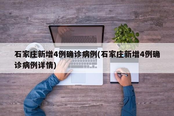 石家庄新增4例确诊病例(石家庄新增4例确诊病例详情)