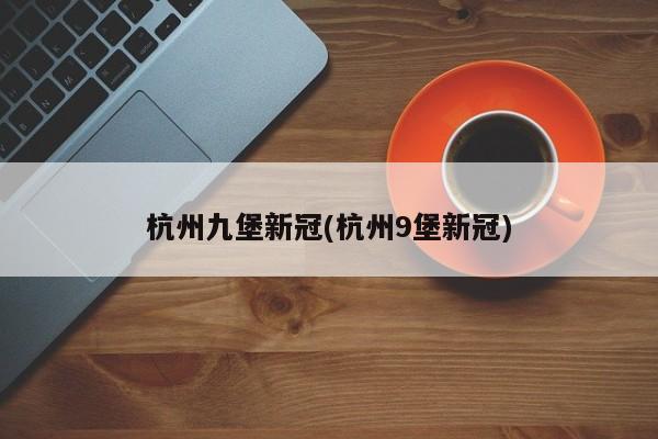 杭州九堡新冠(杭州9堡新冠)