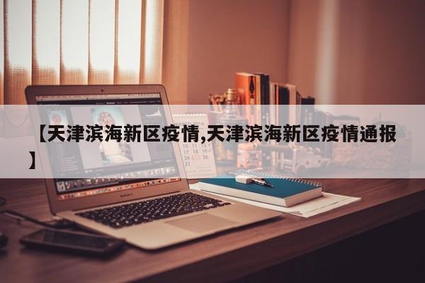 【天津滨海新区疫情,天津滨海新区疫情通报】
