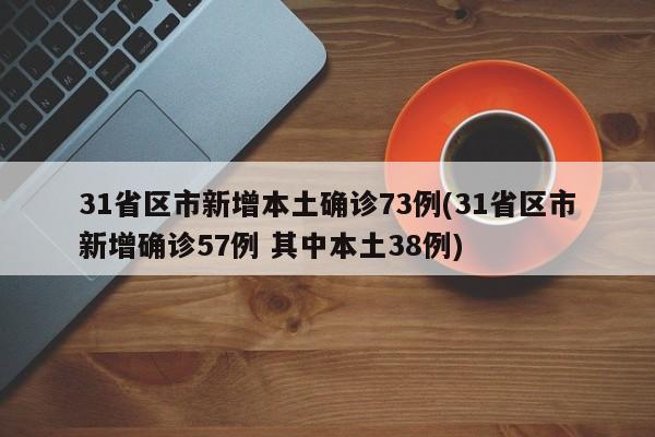 31省区市新增本土确诊73例(31省区市新增确诊57例 其中本土38例)