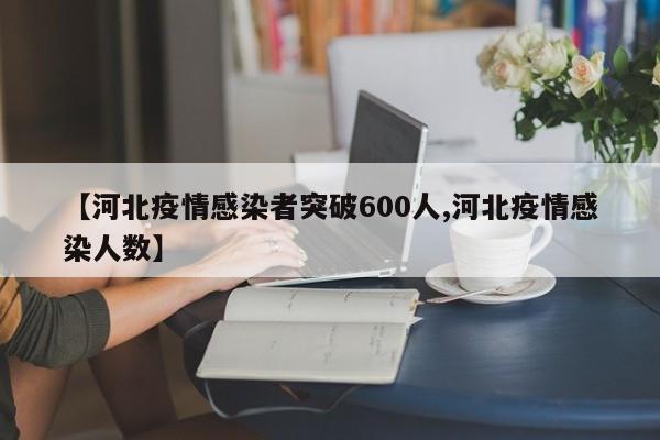 【河北疫情感染者突破600人,河北疫情感染人数】