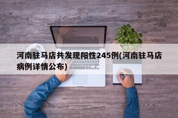 河南驻马店共发现阳性245例(河南驻马店病例详情公布)