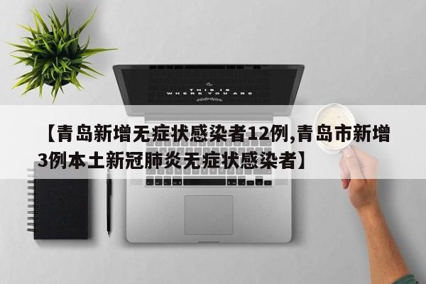 【青岛新增无症状感染者12例,青岛市新增3例本土新冠肺炎无症状感染者】