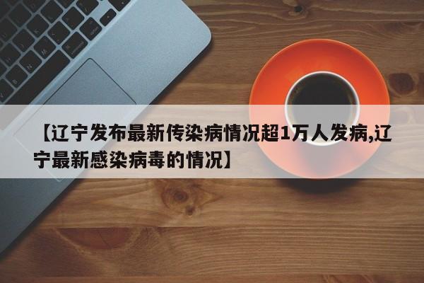 【辽宁发布最新传染病情况超1万人发病,辽宁最新感染病毒的情况】