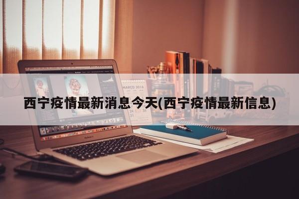 西宁疫情最新消息今天(西宁疫情最新信息)