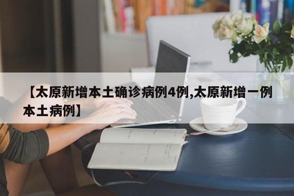 【太原新增本土确诊病例4例,太原新增一例本土病例】