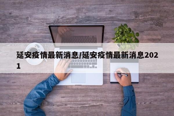 延安疫情最新消息/延安疫情最新消息2021