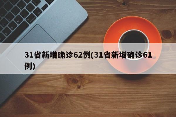 31省新增确诊62例(31省新增确诊61例)