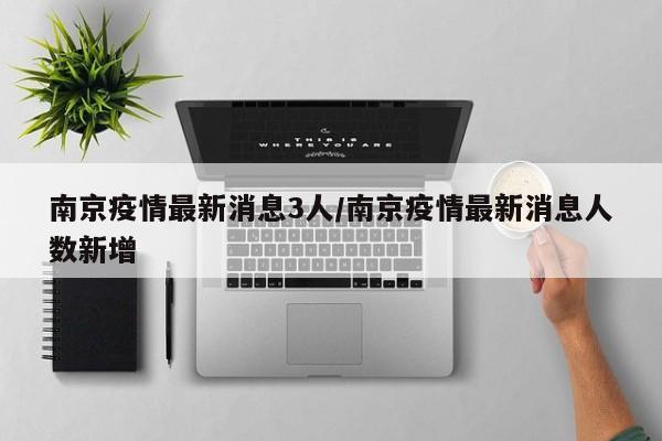 南京疫情最新消息3人/南京疫情最新消息人数新增