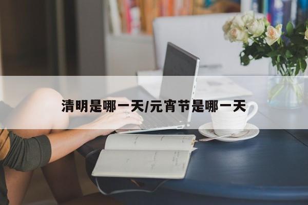 清明是哪一天/元宵节是哪一天
