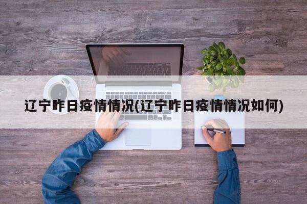 辽宁昨日疫情情况(辽宁昨日疫情情况如何)