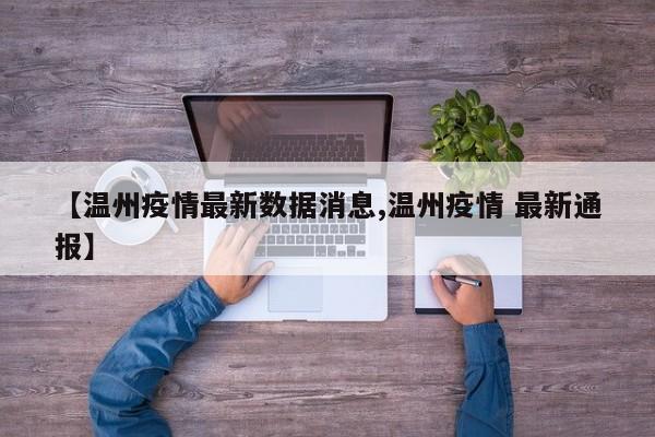 【温州疫情最新数据消息,温州疫情 最新通报】