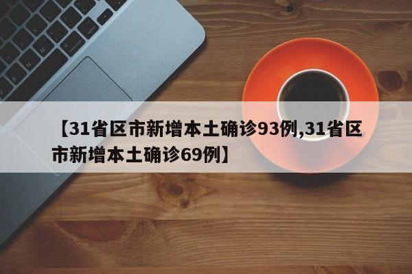 【31省区市新增本土确诊93例,31省区市新增本土确诊69例】