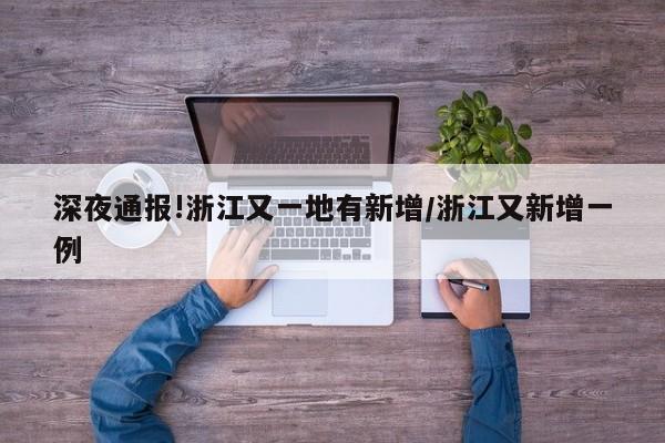 深夜通报!浙江又一地有新增/浙江又新增一例