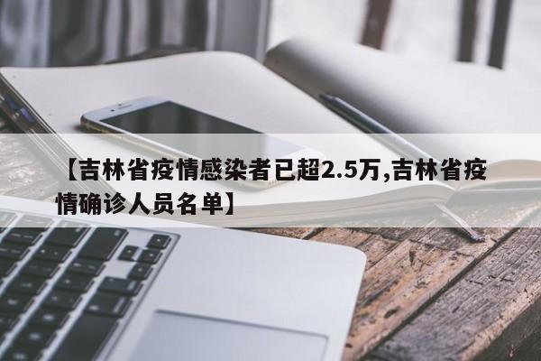 【吉林省疫情感染者已超2.5万,吉林省疫情确诊人员名单】