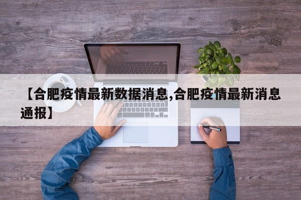【合肥疫情最新数据消息,合肥疫情最新消息通报】