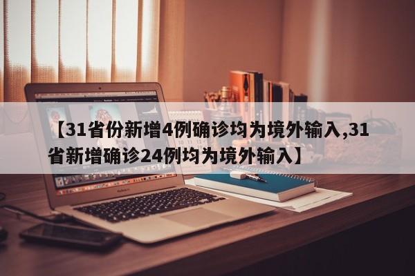 【31省份新增4例确诊均为境外输入,31省新增确诊24例均为境外输入】