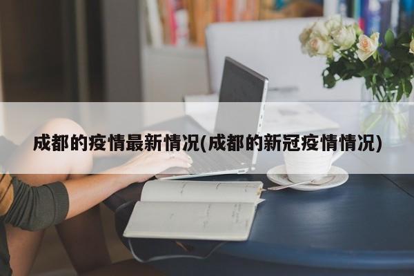 成都的疫情最新情况(成都的新冠疫情情况)