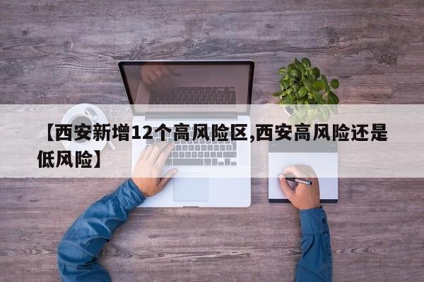 【西安新增12个高风险区,西安高风险还是低风险】