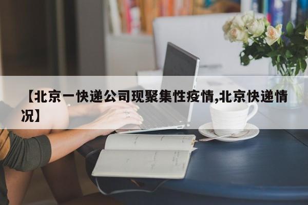 【北京一快递公司现聚集性疫情,北京快递情况】