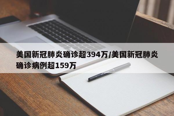美国新冠肺炎确诊超394万/美国新冠肺炎确诊病例超159万