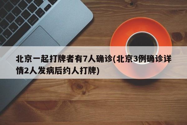 北京一起打牌者有7人确诊(北京3例确诊详情2人发病后约人打牌)