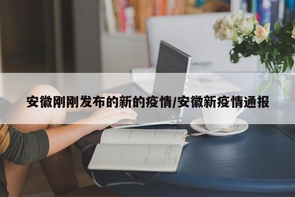 安徽刚刚发布的新的疫情/安徽新疫情通报