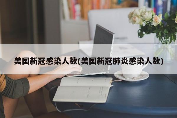 美国新冠感染人数(美国新冠肺炎感染人数)