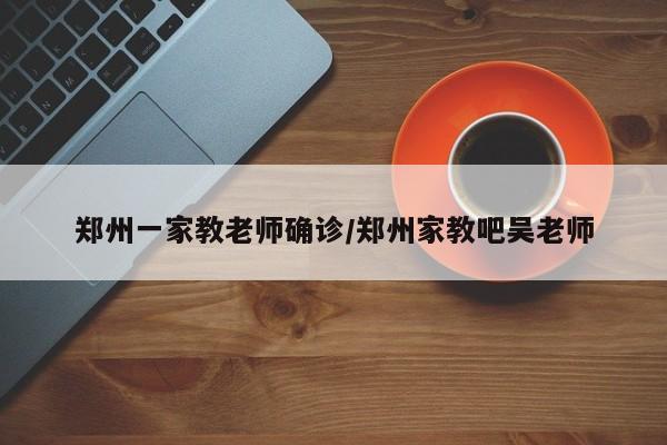 郑州一家教老师确诊/郑州家教吧吴老师