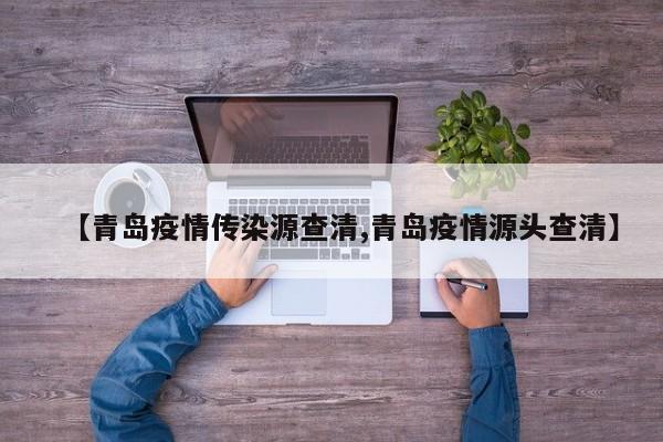 【青岛疫情传染源查清,青岛疫情源头查清】