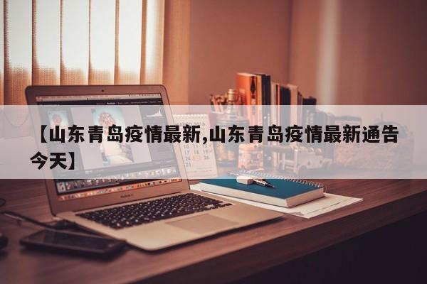 【山东青岛疫情最新,山东青岛疫情最新通告今天】