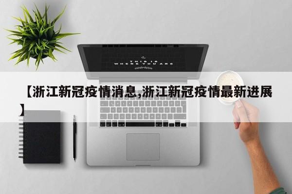 【浙江新冠疫情消息,浙江新冠疫情最新进展】