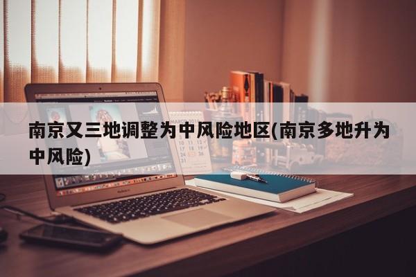 南京又三地调整为中风险地区(南京多地升为中风险)