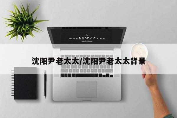 沈阳尹老太太/沈阳尹老太太背景