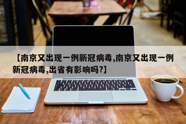 【南京又出现一例新冠病毒,南京又出现一例新冠病毒,出省有影响吗?】