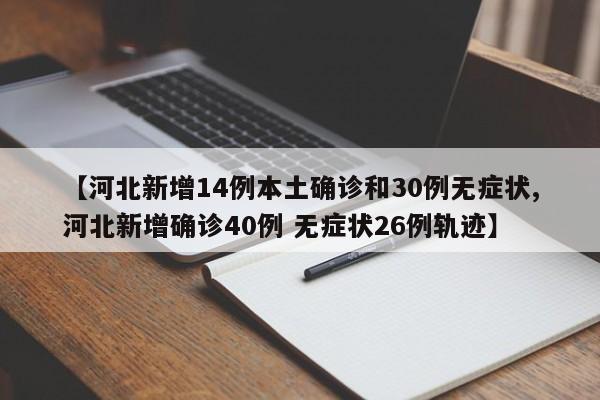 【河北新增14例本土确诊和30例无症状,河北新增确诊40例 无症状26例轨迹】